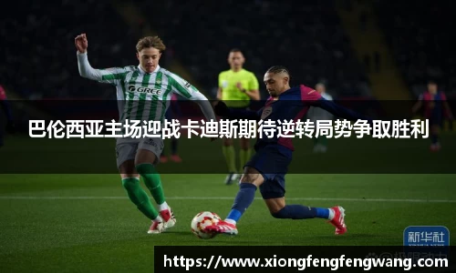 巴伦西亚主场迎战卡迪斯期待逆转局势争取胜利